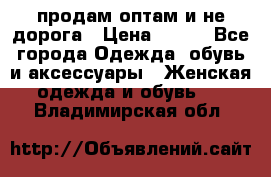 продам оптам и не дорога › Цена ­ 150 - Все города Одежда, обувь и аксессуары » Женская одежда и обувь   . Владимирская обл.